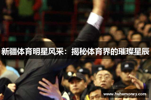 新疆体育明星风采：揭秘体育界的璀璨星辰
