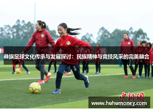 彝族足球文化传承与发展探讨：民族精神与竞技风采的完美融合
