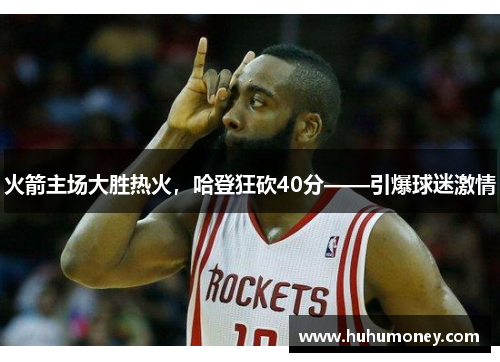 火箭主场大胜热火，哈登狂砍40分——引爆球迷激情