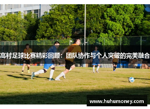 高村足球比赛精彩回顾：团队协作与个人突破的完美融合