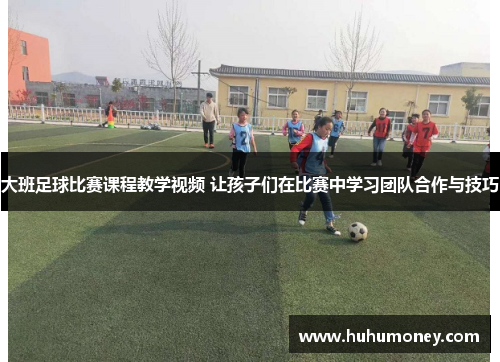 大班足球比赛课程教学视频 让孩子们在比赛中学习团队合作与技巧